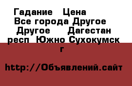 Гадание › Цена ­ 250 - Все города Другое » Другое   . Дагестан респ.,Южно-Сухокумск г.